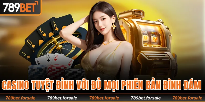 Casino tuyệt đỉnh với đủ mọi phiên bản đình đám 